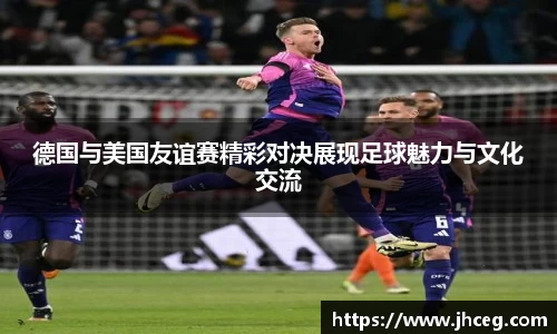 德国与美国友谊赛精彩对决展现足球魅力与文化交流