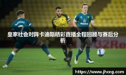 皇家社会对阵卡迪斯精彩直播全程回顾与赛后分析